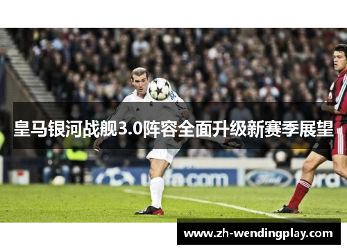 皇马银河战舰3.0阵容全面升级新赛季展望