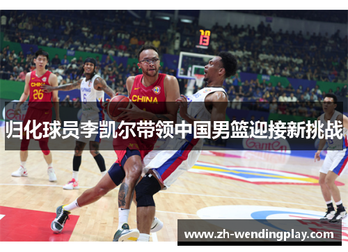 归化球员李凯尔带领中国男篮迎接新挑战