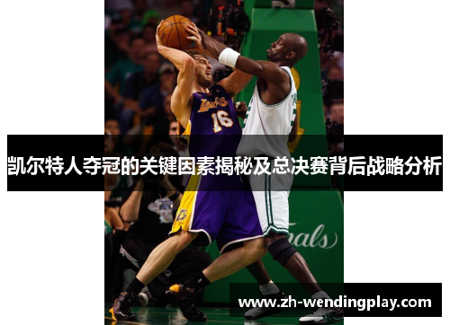 凯尔特人夺冠的关键因素揭秘及总决赛背后战略分析